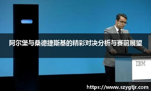 阿尔堡与桑德捷斯基的精彩对决分析与赛前展望